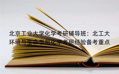 北京工业大学化学考研辅导班：北工大环境与生命学部化学考研经验备考重点