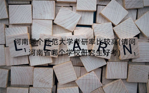 河南哪个师范大学考研率比较高(请问河南省哪个学校研究生好考)