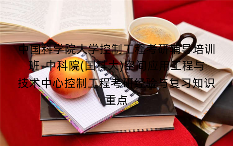 中国科学院大学控制工程考研辅导培训班-中科院(国科大)空间应用工程与技术中心控制工程考研经验与复习知识重点