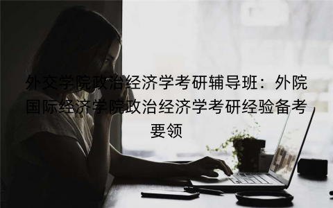 外交学院政治经济学考研辅导班：外院国际经济学院政治经济学考研经验备考要领