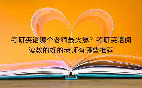 考研英语哪个老师最火爆？考研英语阅读教的好的老师有哪些推荐