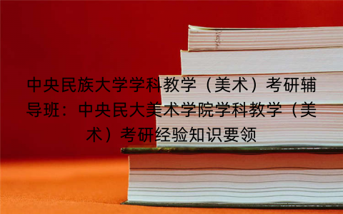 中央民族大学学科教学（美术）考研辅导班：中央民大美术学院学科教学（美术）考研经验知识要领
