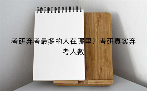 考研弃考最多的人在哪里？考研真实弃考人数
