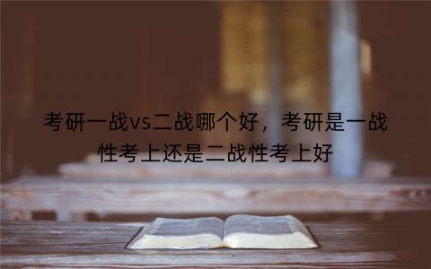 考研一战vs二战哪个好，考研是一战性考上还是二战性考上好