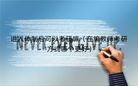 进入体制后可以考研嘛（在编教师考研方式哪个更好）