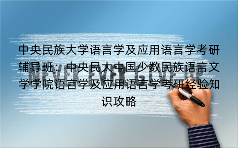 中央民族大学语言学及应用语言学考研辅导班：中央民大中国少数民族语言文学学院语言学及应用语言学考研经验知识攻略