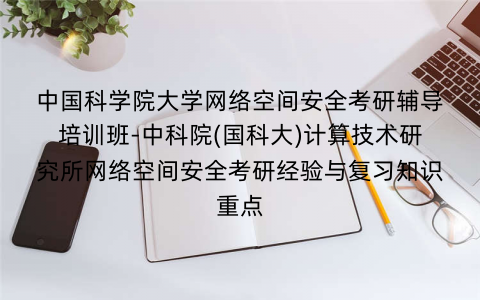 中国科学院大学网络空间安全考研辅导培训班-中科院(国科大)计算技术研究所网络空间安全考研经验与复习知识重点