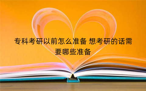 专科考研以前怎么准备 想考研的话需要哪些准备
