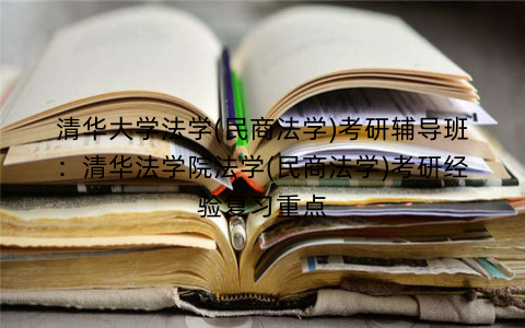 清华大学法学(民商法学)考研辅导班：清华法学院法学(民商法学)考研经验复习重点