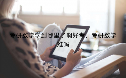考研数学学到哪里了啊好考，考研数学难吗