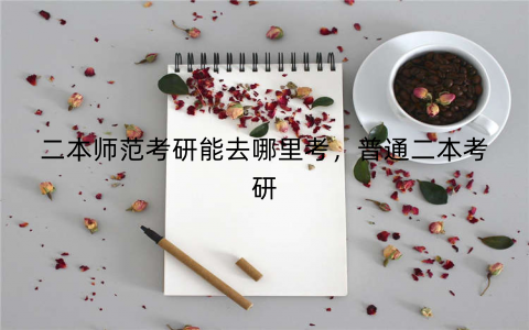 二本师范考研能去哪里考，普通二本考研