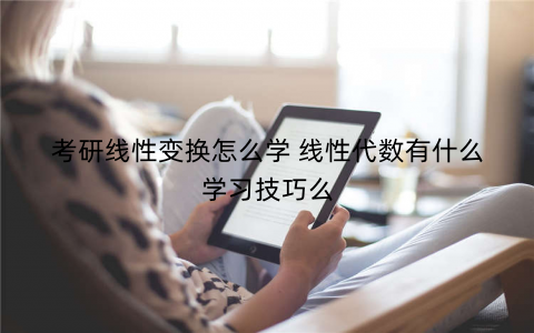 考研线性变换怎么学 线性代数有什么学习技巧么