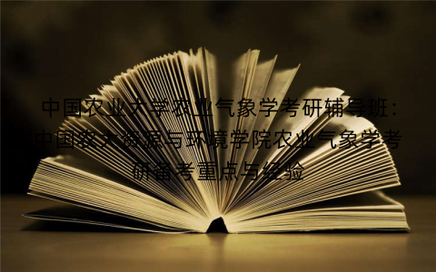 中国农业大学农业气象学考研辅导班：中国农大资源与环境学院农业气象学考研备考重点与经验
