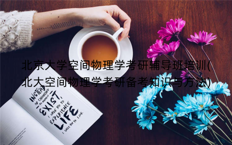 北京大学空间物理学考研辅导班培训(北大空间物理学考研备考知识与方法)