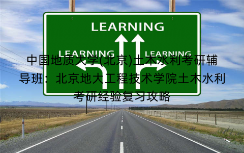 中国地质大学(北京)土木水利考研辅导班：北京地大工程技术学院土木水利考研经验复习攻略