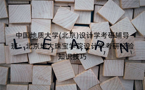 中国地质大学(北京)设计学考研辅导班：北京地大珠宝学院设计学考研经验知识技巧