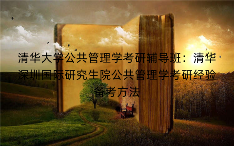 清华大学公共管理学考研辅导班：清华深圳国际研究生院公共管理学考研经验备考方法