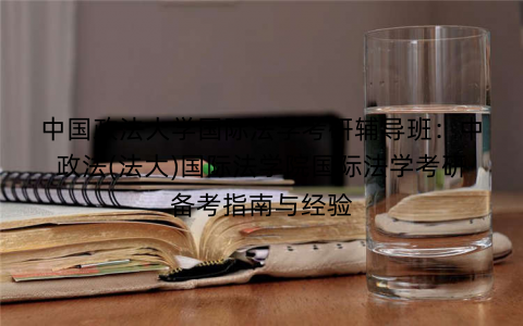 中国政法大学国际法学考研辅导班：中政法(法大)国际法学院国际法学考研备考指南与经验