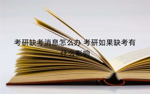 考研缺考消息怎么办 考研如果缺考有什么影响