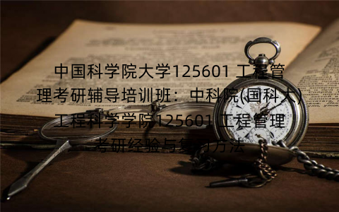 中国科学院大学125601 工程管理考研辅导培训班：中科院(国科大)工程科学学院125601 工程管理考研经验与复习方法