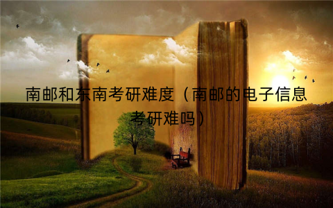 南邮和东南考研难度（南邮的电子信息考研难吗）