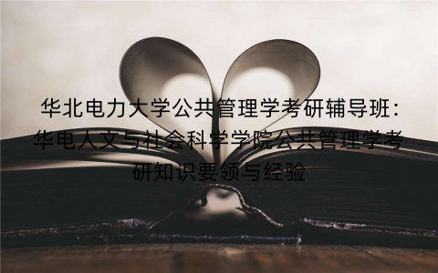 华北电力大学公共管理学考研辅导班：华电人文与社会科学学院公共管理学考研知识要领与经验