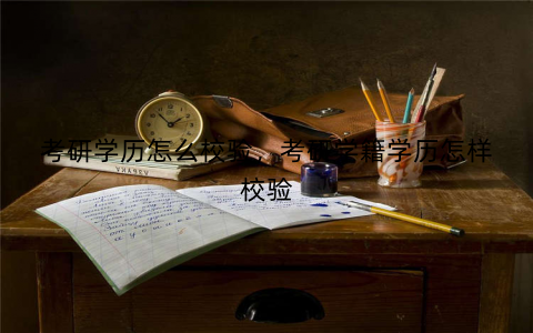 考研学历怎么校验，考研学籍学历怎样校验