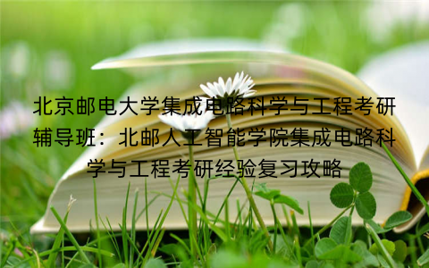 北京邮电大学集成电路科学与工程考研辅导班：北邮人工智能学院集成电路科学与工程考研经验复习攻略