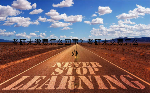 考研未缴费怎么回事？考研未交费怎么办