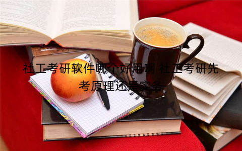 社工考研软件哪个好用啊 社工考研先考原理还是实务