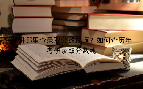 考研哪里查录取分数线啊？如何查历年考研录取分数线