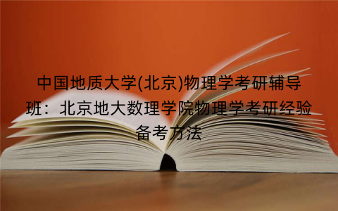 中国地质大学(北京)物理学考研辅导班：北京地大数理学院物理学考研经验备考方法