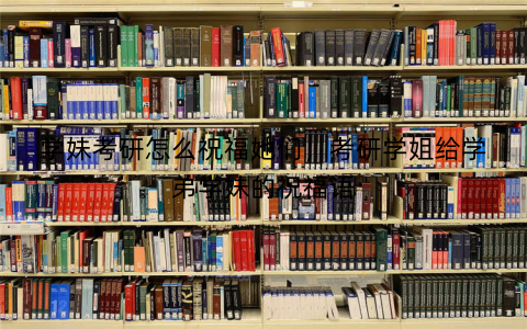 学妹考研怎么祝福她们，考研学姐给学弟学妹的祝福语