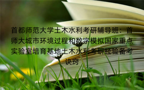 首都师范大学土木水利考研辅导班：首师大城市环境过程和数字模拟国家重点实验室培育基地土木水利考研经验备考诀窍