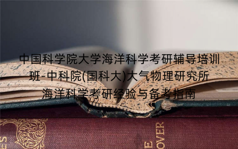 中国科学院大学海洋科学考研辅导培训班-中科院(国科大)大气物理研究所海洋科学考研经验与备考指南