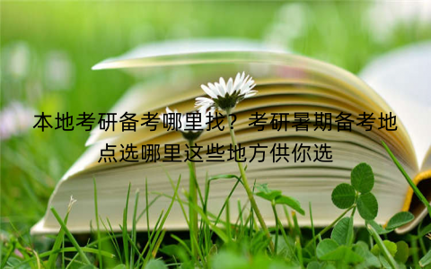 本地考研备考哪里找？考研暑期备考地点选哪里这些地方供你选