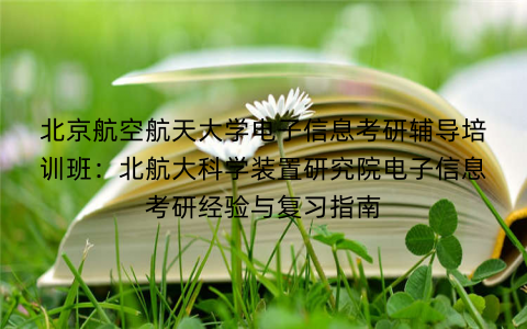 北京航空航天大学电子信息考研辅导培训班：北航大科学装置研究院电子信息考研经验与复习指南