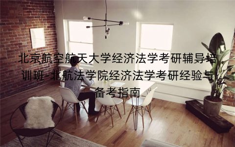 北京航空航天大学经济法学考研辅导培训班-北航法学院经济法学考研经验与备考指南
