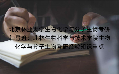 北京林业大学生物化学与分子生物考研辅导班：北林生物科学与技术学院生物化学与分子生物考研经验知识重点