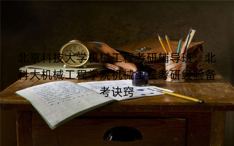 北京科技大学机械工程考研辅导班：北科大机械工程学院机械工程考研经验备考诀窍