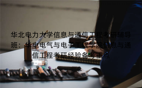 华北电力大学信息与通信工程考研辅导班：华电电气与电子工程学院信息与通信工程考研经验备考重点