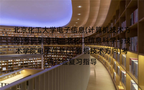 北京化工大学电子信息(计算机技术方向)考研辅导班：北化工信息科学与技术学院电子信息(计算机技术方向)考研经验复习指导