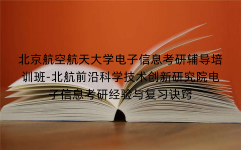 北京航空航天大学电子信息考研辅导培训班-北航前沿科学技术创新研究院电子信息考研经验与复习诀窍