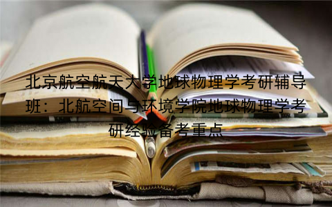 北京航空航天大学地球物理学考研辅导班：北航空间与环境学院地球物理学考研经验备考重点