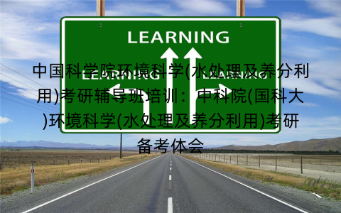 中国科学院环境科学(水处理及养分利用)考研辅导班培训：中科院(国科大)环境科学(水处理及养分利用)考研备考体会