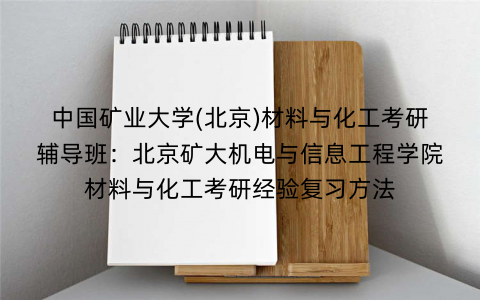 中国矿业大学(北京)材料与化工考研辅导班：北京矿大机电与信息工程学院材料与化工考研经验复习方法