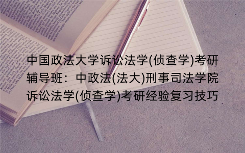 中国政法大学诉讼法学(侦查学)考研辅导班：中政法(法大)刑事司法学院诉讼法学(侦查学)考研经验复习技巧
