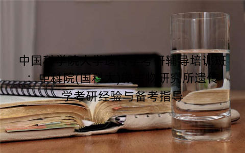 中国科学院大学遗传学考研辅导培训班：中科院(国科大)微生物研究所遗传学考研经验与备考指导