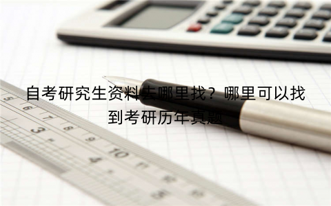 自考研究生资料去哪里找？哪里可以找到考研历年真题