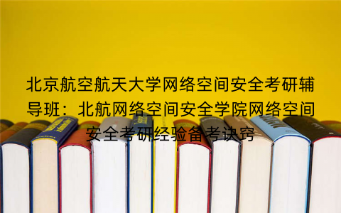 北京航空航天大学网络空间安全考研辅导班：北航网络空间安全学院网络空间安全考研经验备考诀窍